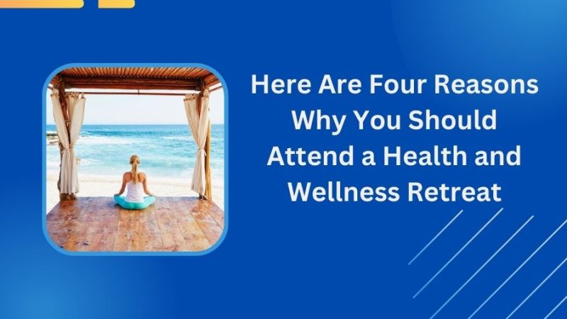 Here Are Four Reasons Why You Should Attend a Health and Wellness Retreat