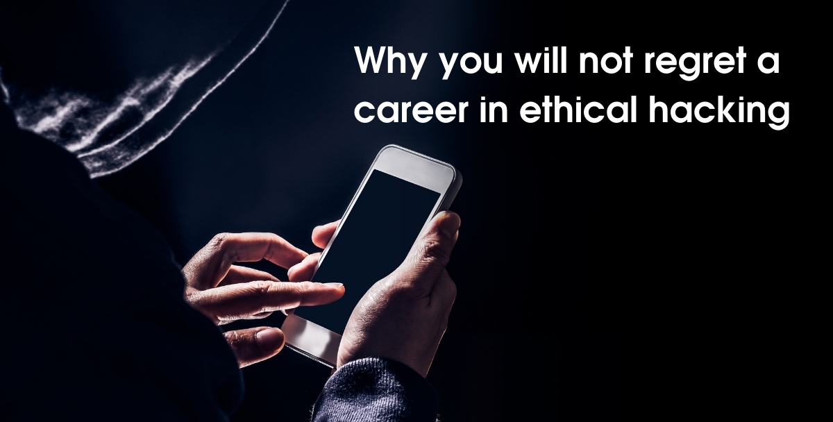 Why you will not regret a career in ethical hacking